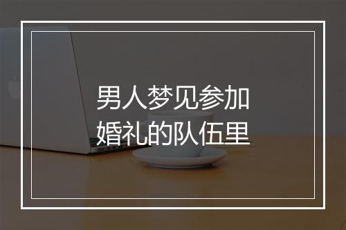 男人梦见参加婚礼的队伍里