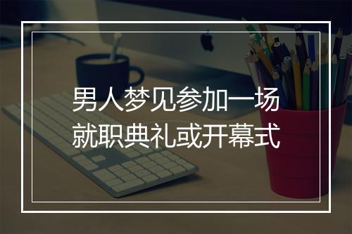 男人梦见参加一场就职典礼或开幕式