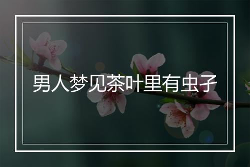 男人梦见茶叶里有虫孑