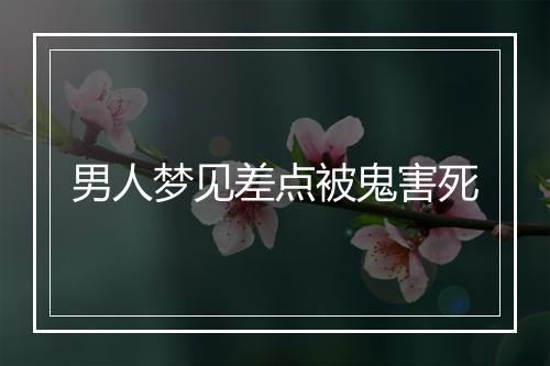 男人梦见差点被鬼害死