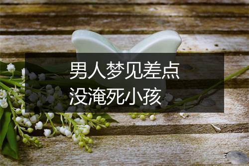 男人梦见差点没淹死小孩