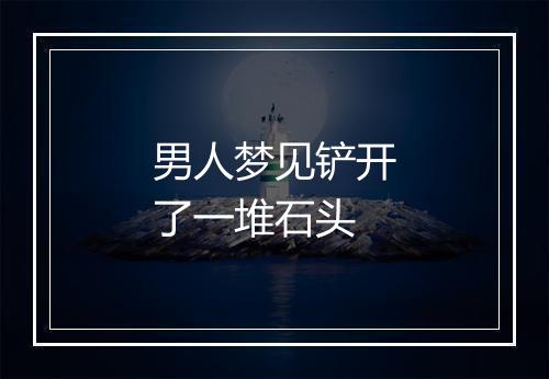 男人梦见铲开了一堆石头