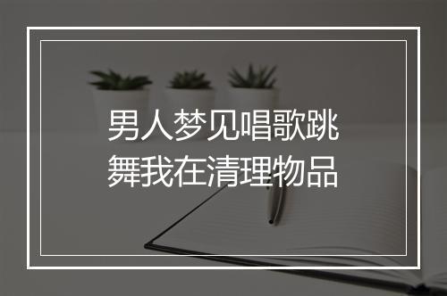 男人梦见唱歌跳舞我在清理物品