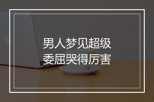 男人梦见超级委屈哭得厉害