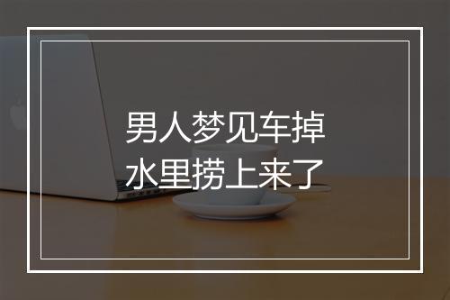 男人梦见车掉水里捞上来了