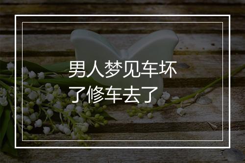 男人梦见车坏了修车去了