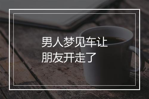 男人梦见车让朋友开走了