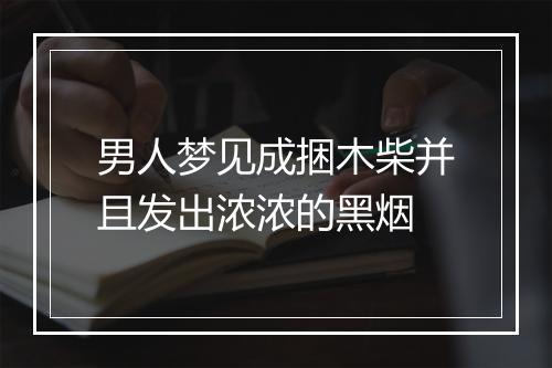 男人梦见成捆木柴并且发出浓浓的黑烟