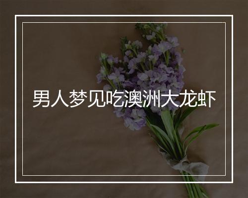 男人梦见吃澳洲大龙虾