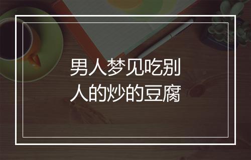 男人梦见吃别人的炒的豆腐