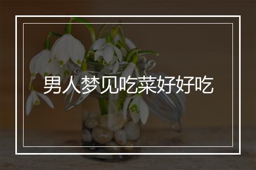 男人梦见吃菜好好吃