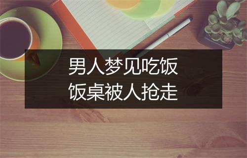 男人梦见吃饭饭桌被人抢走