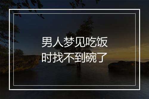 男人梦见吃饭时找不到碗了