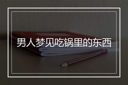 男人梦见吃锅里的东西