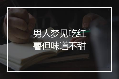 男人梦见吃红薯但味道不甜