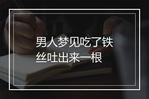 男人梦见吃了铁丝吐出来一根