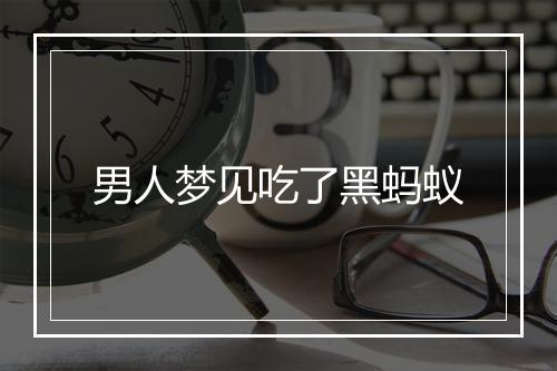 男人梦见吃了黑蚂蚁