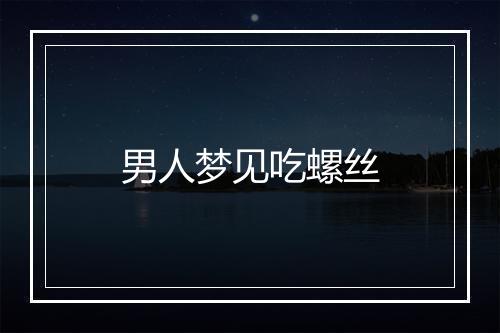 男人梦见吃螺丝