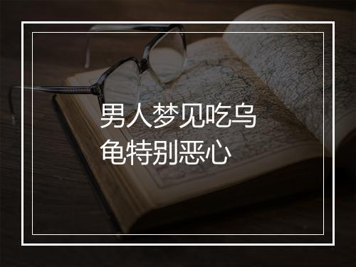 男人梦见吃乌龟特别恶心