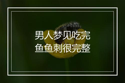 男人梦见吃完鱼鱼刺很完整