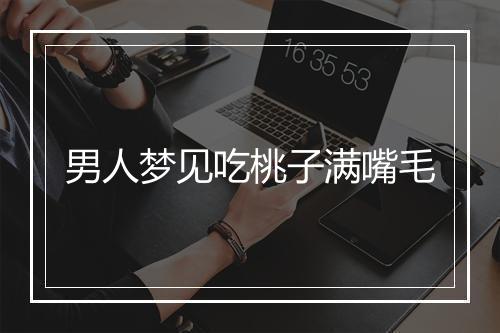 男人梦见吃桃子满嘴毛