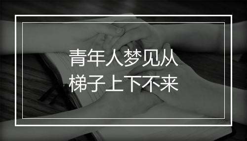 青年人梦见从梯子上下不来