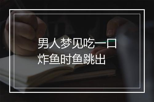 男人梦见吃一口炸鱼时鱼跳出