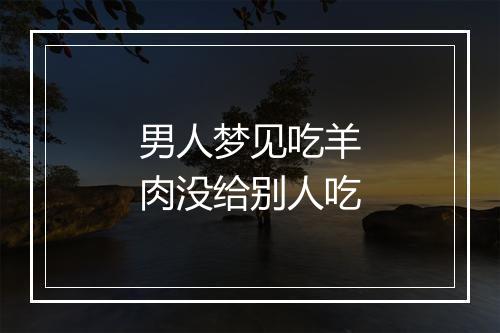 男人梦见吃羊肉没给别人吃