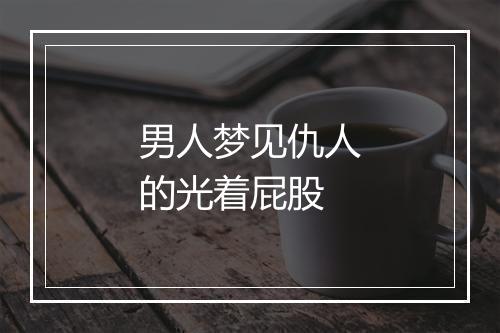 男人梦见仇人的光着屁股