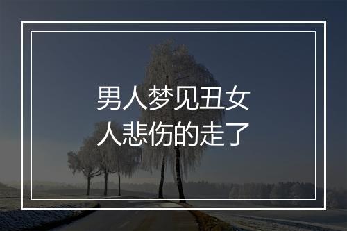 男人梦见丑女人悲伤的走了