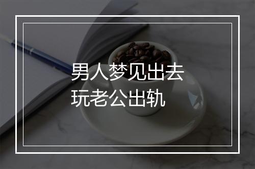 男人梦见出去玩老公出轨