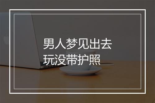 男人梦见出去玩没带护照