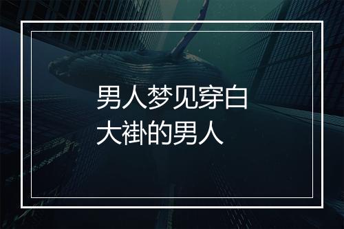 男人梦见穿白大褂的男人