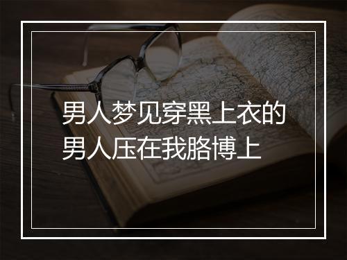 男人梦见穿黑上衣的男人压在我胳博上