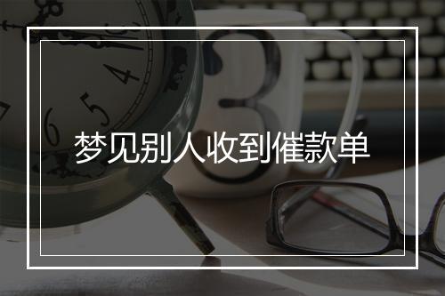 梦见别人收到催款单