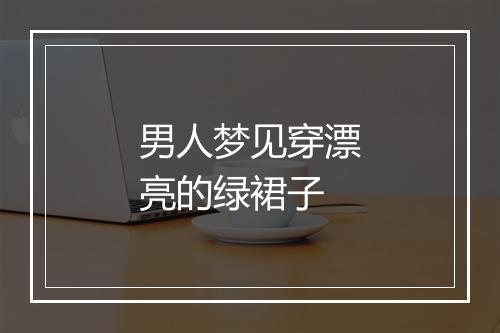 男人梦见穿漂亮的绿裙子