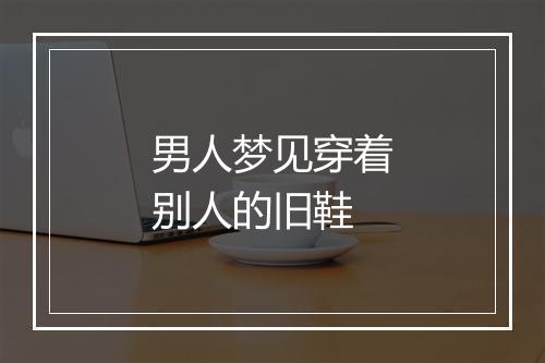 男人梦见穿着别人的旧鞋