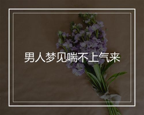 男人梦见喘不上气来