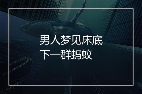 男人梦见床底下一群蚂蚁