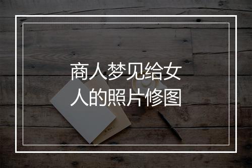 商人梦见给女人的照片修图