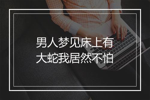 男人梦见床上有大蛇我居然不怕