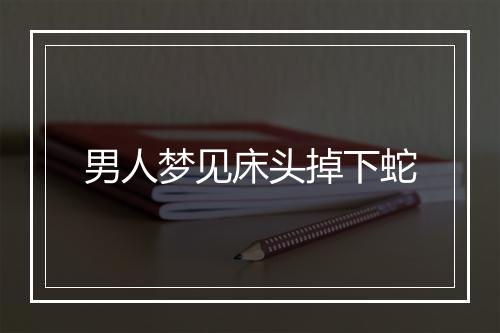 男人梦见床头掉下蛇