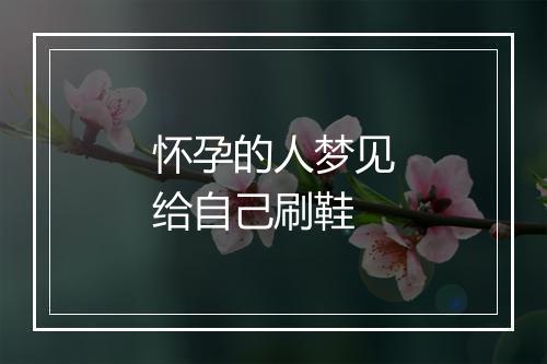 怀孕的人梦见给自己刷鞋