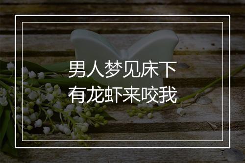 男人梦见床下有龙虾来咬我