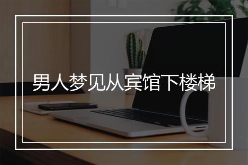 男人梦见从宾馆下楼梯