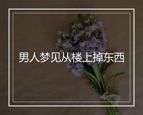 男人梦见从楼上掉东西