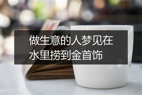 做生意的人梦见在水里捞到金首饰