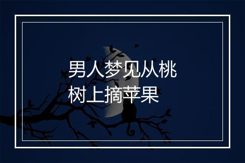 男人梦见从桃树上摘苹果