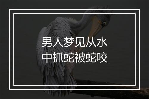 男人梦见从水中抓蛇被蛇咬