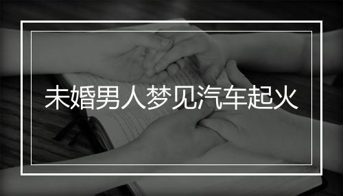 未婚男人梦见汽车起火